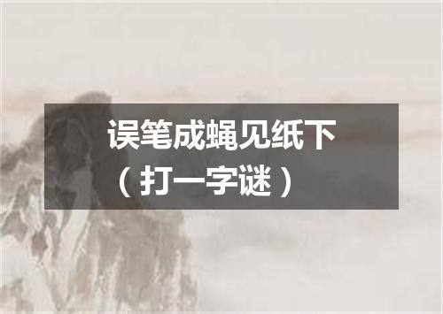 误笔成蝇见纸下（打一字谜）