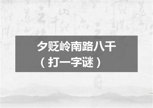 夕贬岭南路八千（打一字谜）