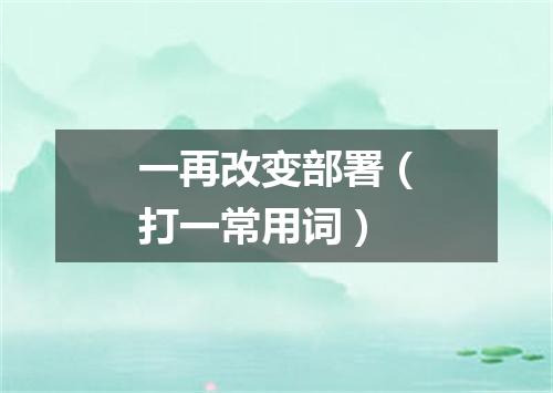 一再改变部署（打一常用词）
