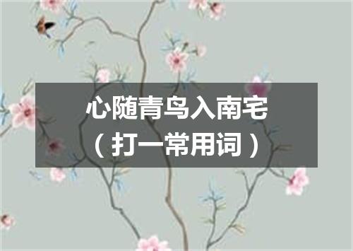 心随青鸟入南宅（打一常用词）