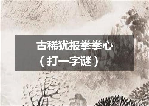 古稀犹报拳拳心（打一字谜）