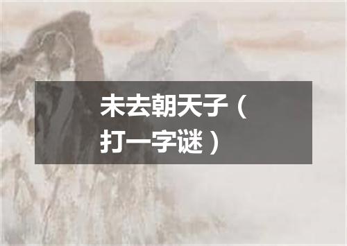 未去朝天子（打一字谜）