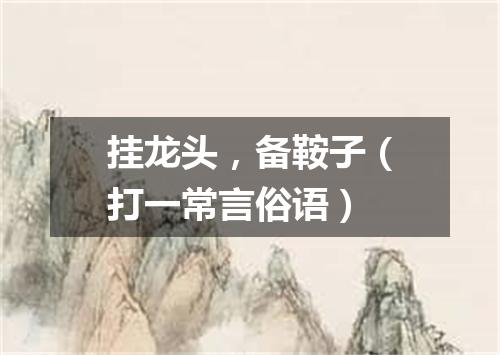 挂龙头，备鞍子（打一常言俗语）