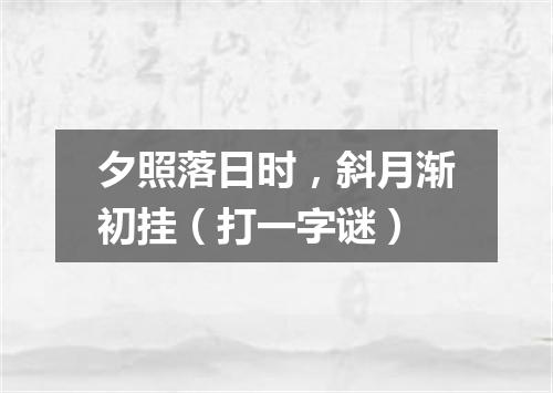 夕照落日时，斜月渐初挂（打一字谜）