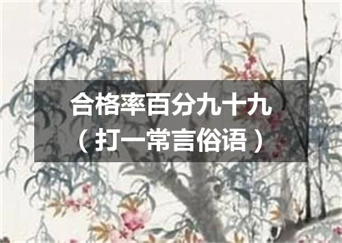 合格率百分九十九（打一常言俗语）