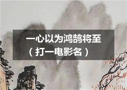 一心以为鸿鹄将至（打一电影名）