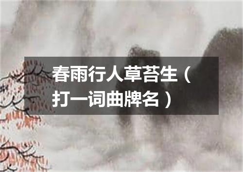 春雨行人草苔生（打一词曲牌名）