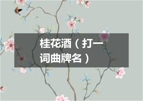 桂花酒（打一词曲牌名）