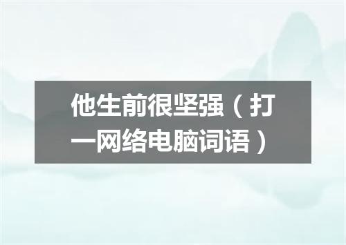 他生前很坚强（打一网络电脑词语）