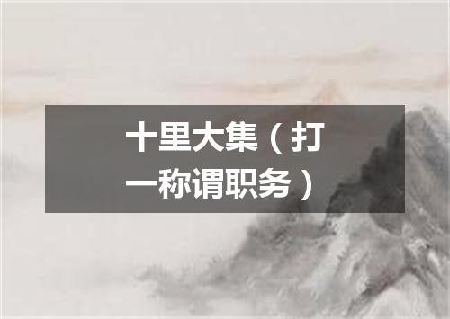 十里大集（打一称谓职务）