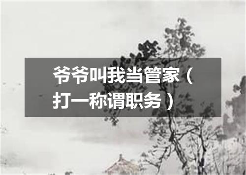 爷爷叫我当管家（打一称谓职务）