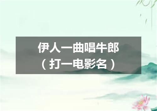 伊人一曲唱牛郎（打一电影名）