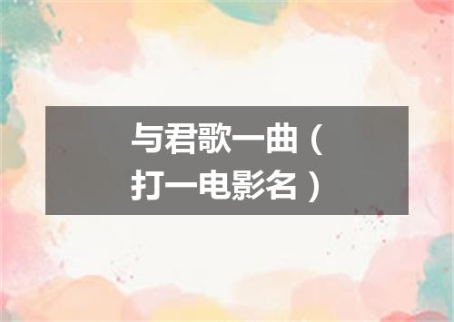 与君歌一曲（打一电影名）