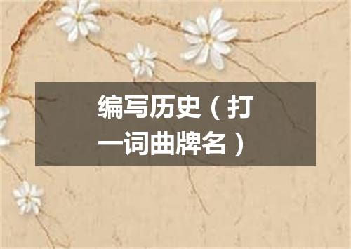 编写历史（打一词曲牌名）