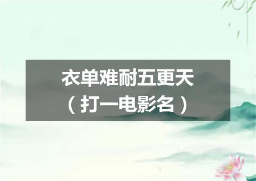 衣单难耐五更天（打一电影名）