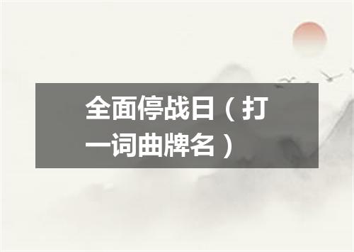 全面停战日（打一词曲牌名）