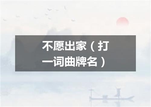 不愿出家（打一词曲牌名）