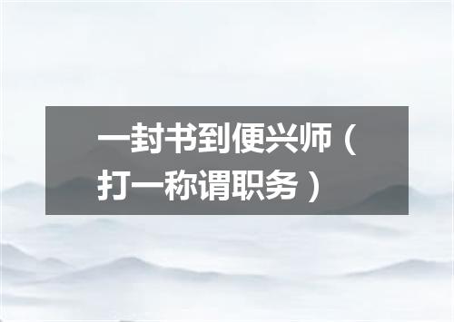 一封书到便兴师（打一称谓职务）