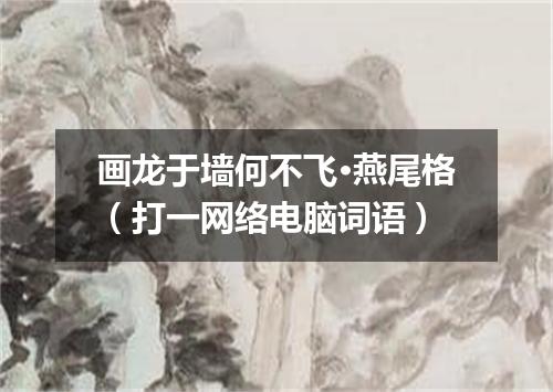 画龙于墙何不飞·燕尾格（打一网络电脑词语）
