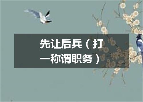 先让后兵（打一称谓职务）