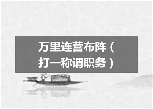 万里连营布阵（打一称谓职务）