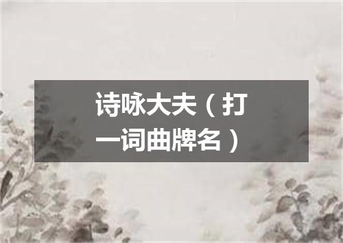 诗咏大夫（打一词曲牌名）