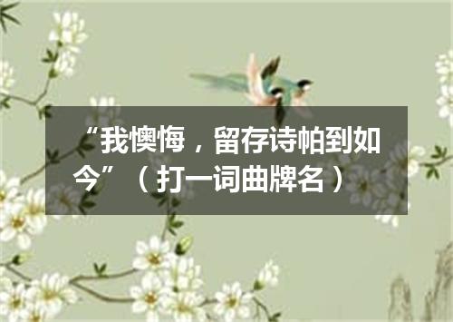 “我懊悔，留存诗帕到如今”（打一词曲牌名）