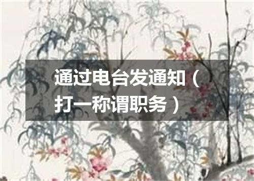 通过电台发通知（打一称谓职务）