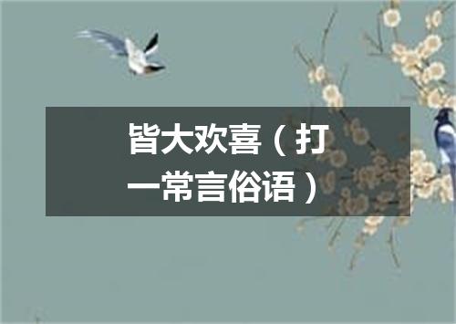 皆大欢喜（打一常言俗语）