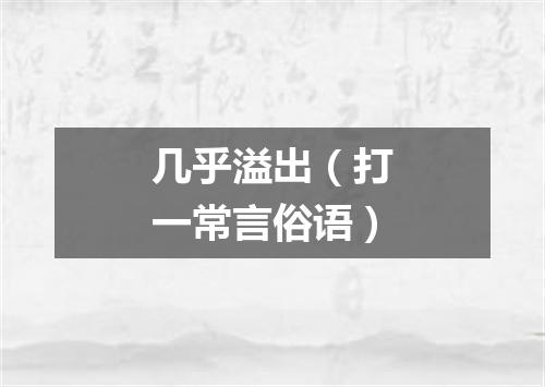 几乎溢出（打一常言俗语）