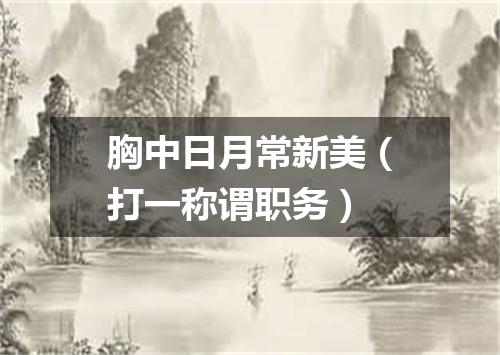 胸中日月常新美（打一称谓职务）