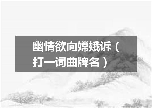 幽情欲向嫦娥诉（打一词曲牌名）