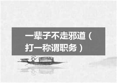一辈子不走邪道（打一称谓职务）