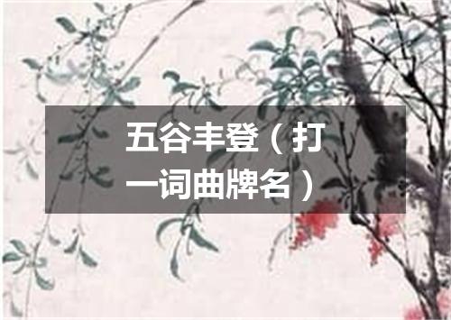 五谷丰登（打一词曲牌名）