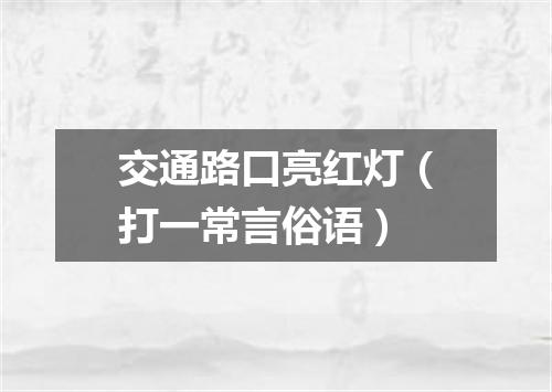 交通路口亮红灯（打一常言俗语）