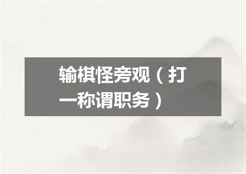 输棋怪旁观（打一称谓职务）