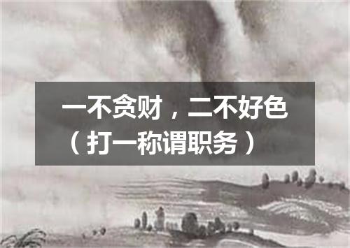 一不贪财，二不好色（打一称谓职务）