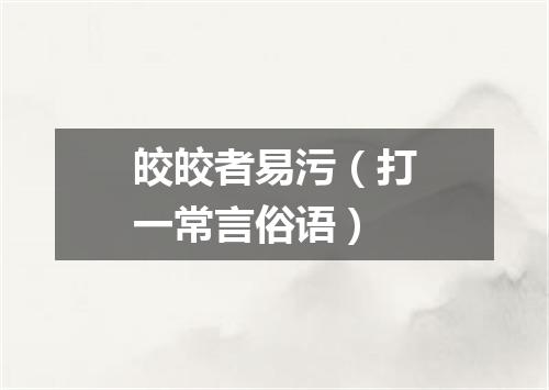 皎皎者易污（打一常言俗语）