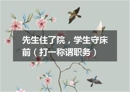 先生住了院，学生守床前（打一称谓职务）