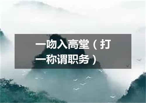 一吻入高堂（打一称谓职务）