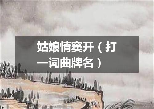 姑娘情窦开（打一词曲牌名）