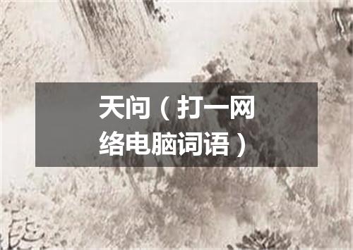 天问（打一网络电脑词语）