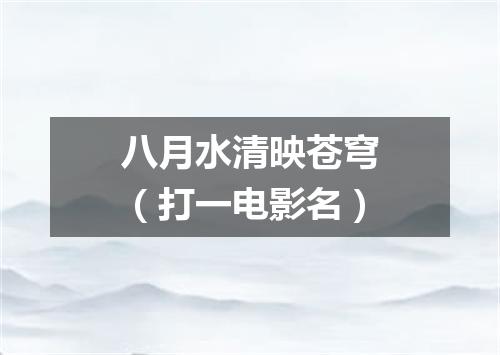 八月水清映苍穹（打一电影名）