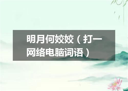 明月何姣姣（打一网络电脑词语）