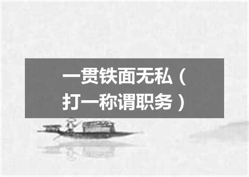 一贯铁面无私（打一称谓职务）