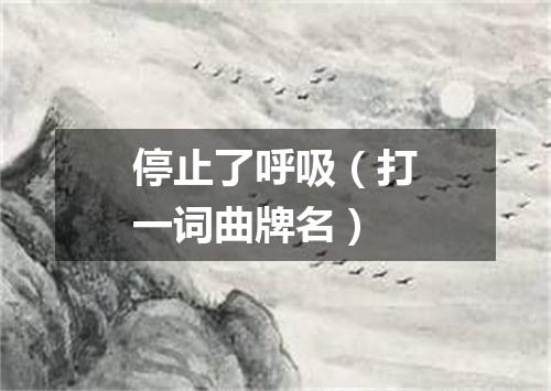 停止了呼吸（打一词曲牌名）