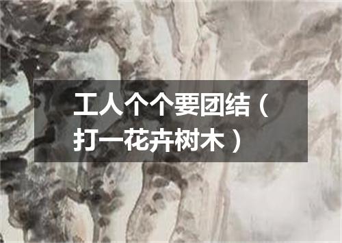 工人个个要团结（打一花卉树木）