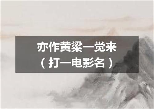 亦作黄粱一觉来（打一电影名）