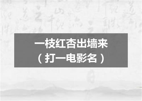 一枝红杏出墙来（打一电影名）