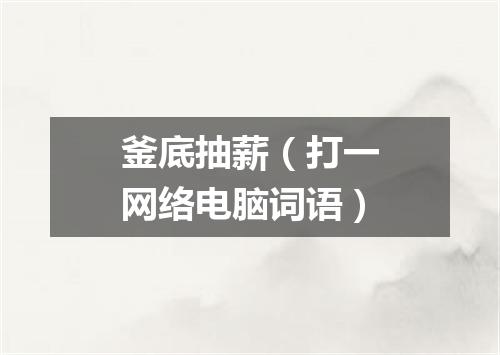 釜底抽薪（打一网络电脑词语）